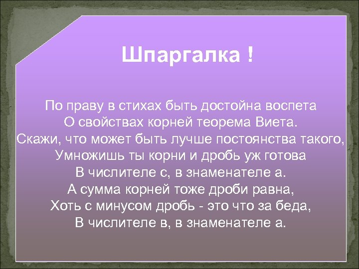 Шпаргалка ! По праву в стихах быть достойна воспета О свойствах корней теорема Виета.