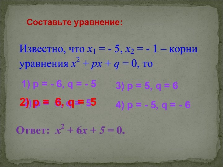 Составьте уравнение: 1) p = - 6, q = - 5 3) p =
