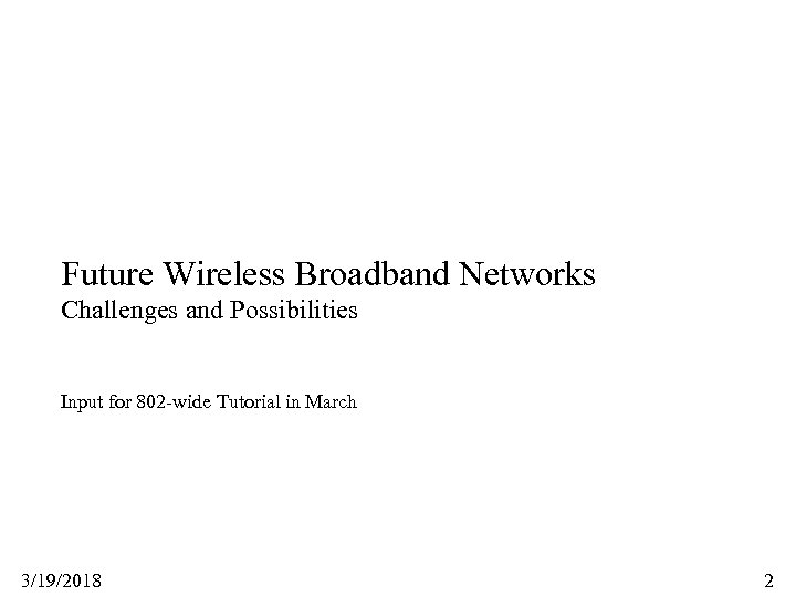 Future Wireless Broadband Networks Challenges and Possibilities Input for 802 -wide Tutorial in March