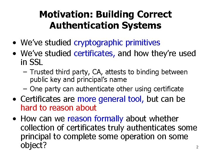 Motivation: Building Correct Authentication Systems • We’ve studied cryptographic primitives • We’ve studied certificates,