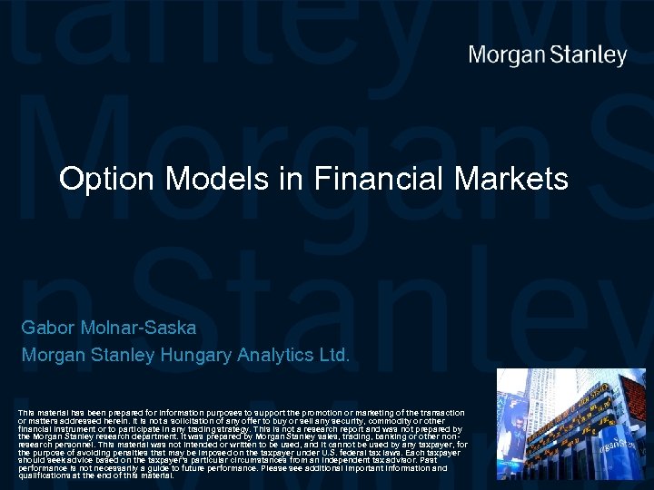 Option Models in Financial Markets Gabor Molnar-Saska Morgan Stanley Hungary Analytics Ltd. This material