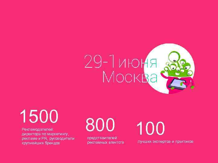 1500 Рекламодателей: директора по маркетингу, рекламе и PR, руководители крупнейших брендов 800 представителей рекламных