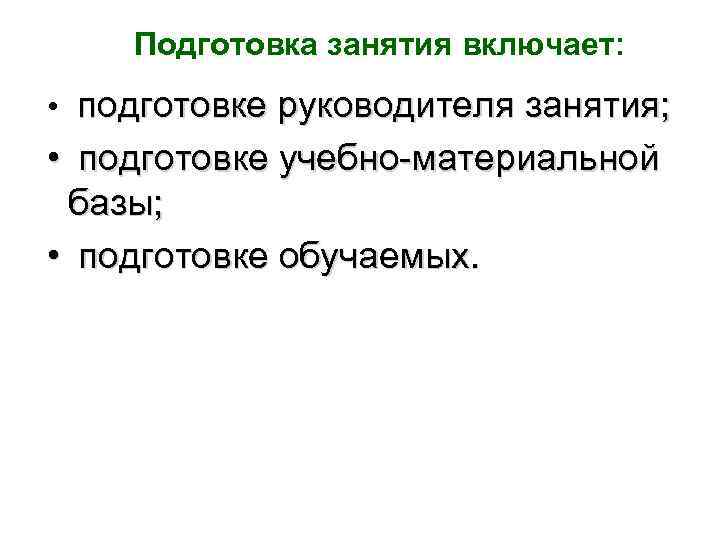 Подготовка занятия включает: • подготовке руководителя занятия; • подготовке учебно-материальной базы; • подготовке обучаемых.