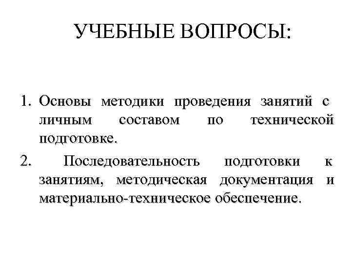 УЧЕБНЫЕ ВОПРОСЫ: 1. Основы методики проведения занятий с личным составом по технической подготовке. 2.