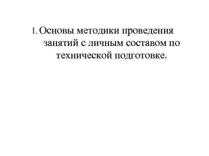 1. Основы методики проведения занятий с личным составом по технической подготовке. 