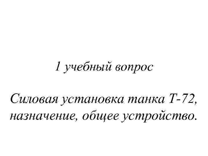 1 учебный вопрос Силовая установка танка Т-72, назначение, общее устройство. 
