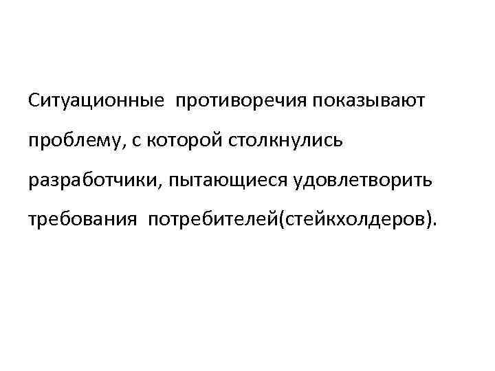 Ситуационные противоречия показывают проблему, с которой столкнулись разработчики, пытающиеся удовлетворить требования потребителей(стейкхолдеров). 