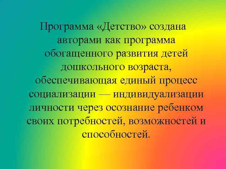 Программа «Детство» создана авторами как программа обогащенного развития детей дошкольного возраста, обеспечивающая единый процесс