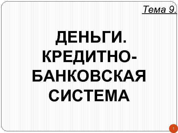 Тема 9. ДЕНЬГИ. КРЕДИТНОБАНКОВСКАЯ СИСТЕМА 1 