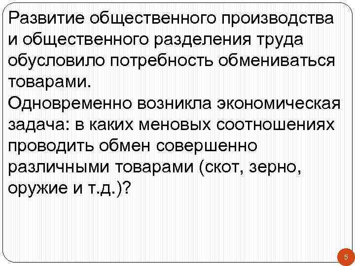 Развитие общественного производства и общественного разделения труда обусловило потребность обмениваться товарами. Одновременно возникла экономическая
