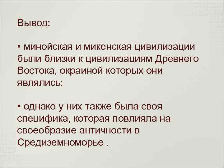 Вывод: • минойская и микенская цивилизации были близки к цивилизациям Древнего Востока, окраиной которых