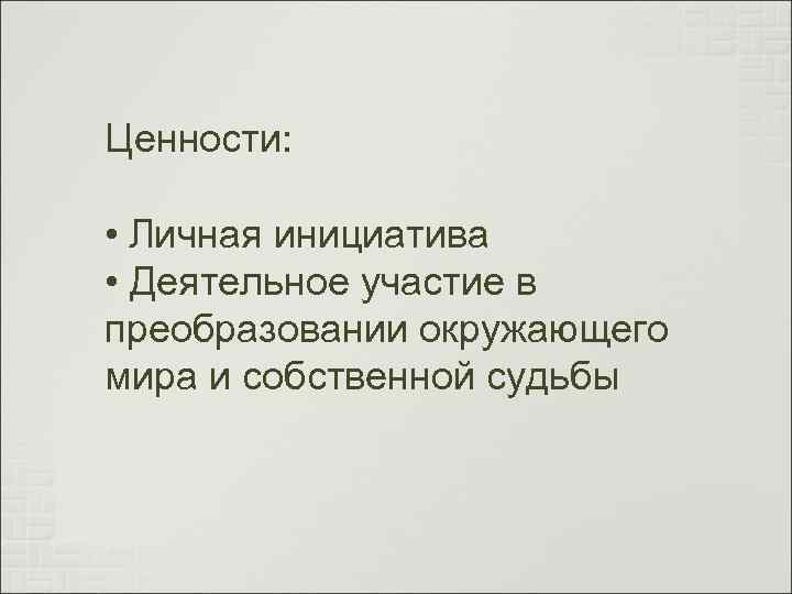 Ценности: • Личная инициатива • Деятельное участие в преобразовании окружающего мира и собственной судьбы