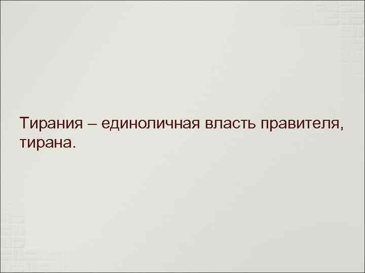 Тирания – единоличная власть правителя, тирана. 