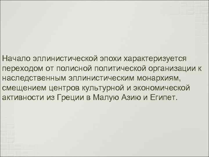 Начало эллинистической эпохи характеризуется переходом от полисной политической организации к наследственным эллинистическим монархиям, смещением