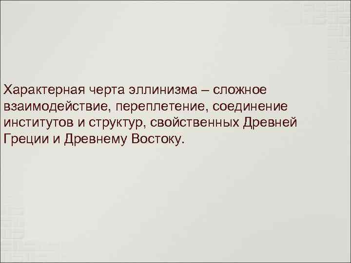 Характерная черта эллинизма – сложное взаимодействие, переплетение, соединение институтов и структур, свойственных Древней Греции