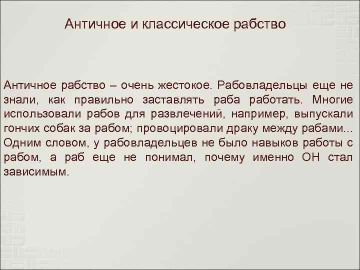 Античное и классическое рабство Античное рабство – очень жестокое. Рабовладельцы еще не знали, как