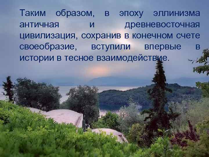 Таким образом, в эпоху эллинизма античная и древневосточная цивилизация, сохранив в конечном счете своеобразие,