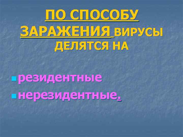 ПО СПОСОБУ ЗАРАЖЕНИЯ ВИРУСЫ ДЕЛЯТСЯ НА n резидентные n нерезидентные. 