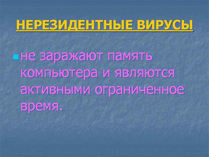 НЕРЕЗИДЕНТНЫЕ ВИРУСЫ n не заражают память компьютера и являются активными ограниченное время. 