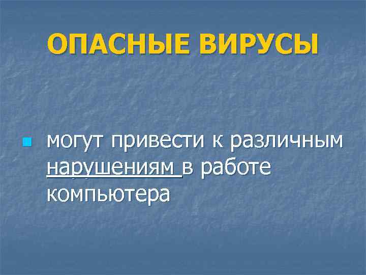 ОПАСНЫЕ ВИРУСЫ n могут привести к различным нарушениям в работе компьютера 