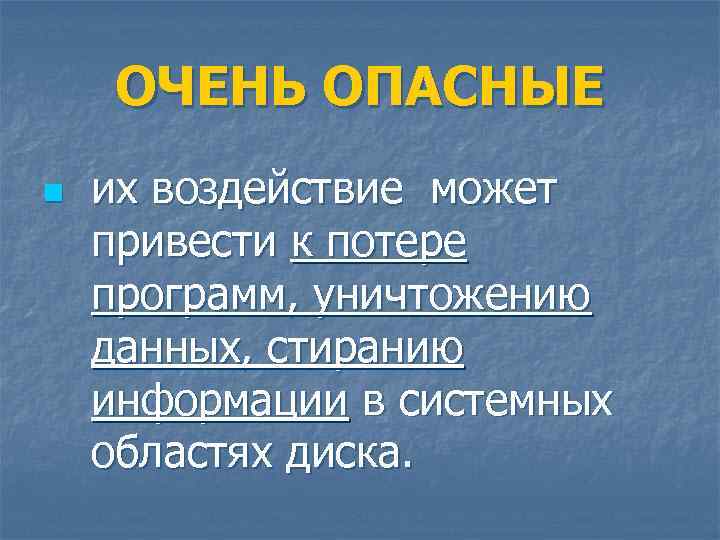 ОЧЕНЬ ОПАСНЫЕ n их воздействие может привести к потере программ, уничтожению данных, стиранию информации