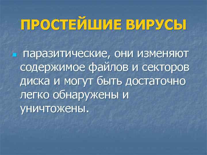 ПРОСТЕЙШИЕ ВИРУСЫ n паразитические, они изменяют содержимое файлов и секторов диска и могут быть