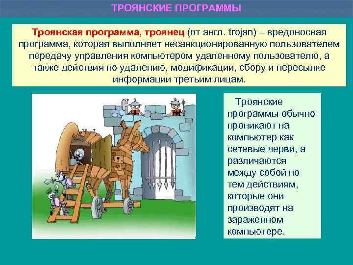 ТРОЯНСКИЕ ПРОГРАММЫ Троянская программа, троянец (от англ. trojan) – вредоносная программа, которая выполняет несанкционированную