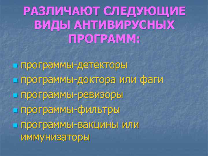 РАЗЛИЧАЮТ СЛЕДУЮЩИЕ ВИДЫ АНТИВИРУСНЫХ ПРОГРАММ: программы-детекторы n программы-доктора или фаги n программы-ревизоры n программы-фильтры