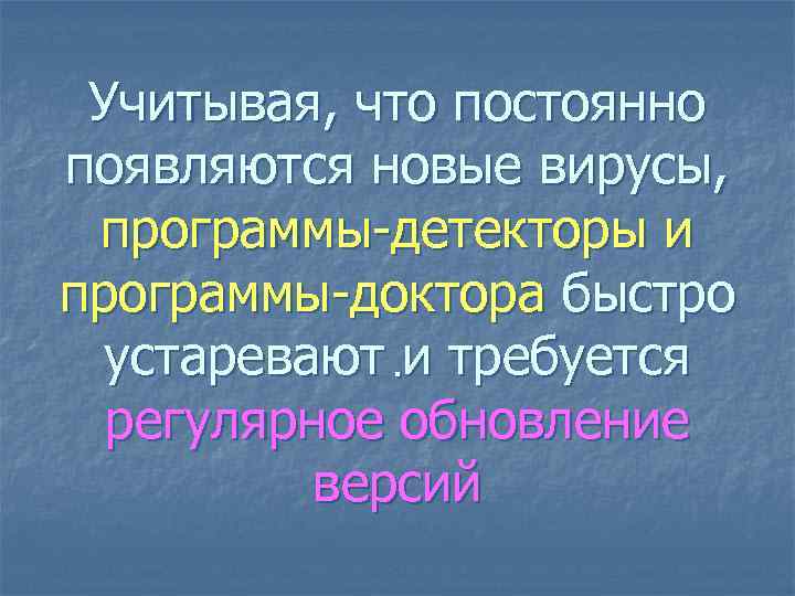 Учитывая, что постоянно появляются новые вирусы, программы-детекторы и программы-доктора быстро устаревают. и требуется регулярное