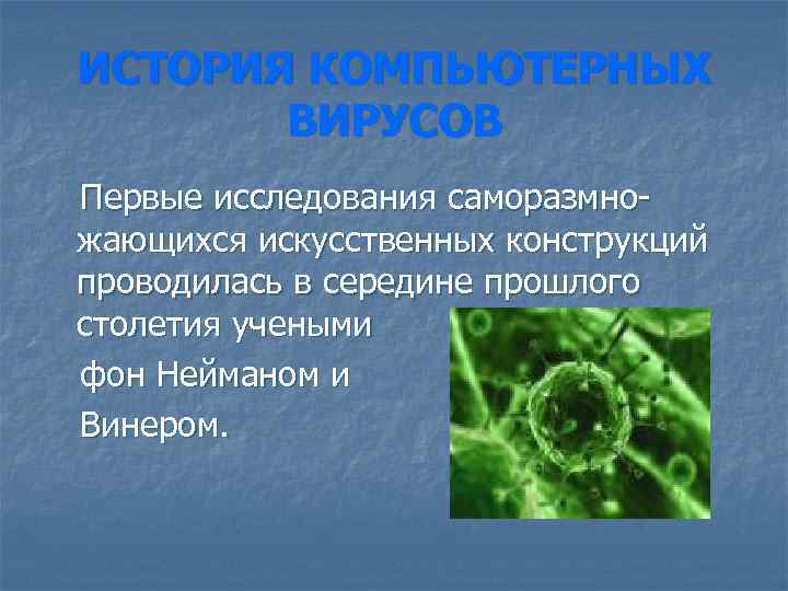 ИСТОРИЯ КОМПЬЮТЕРНЫХ ВИРУСОВ Первые исследования саморазмножающихся искусственных конструкций проводилась в середине прошлого столетия учеными