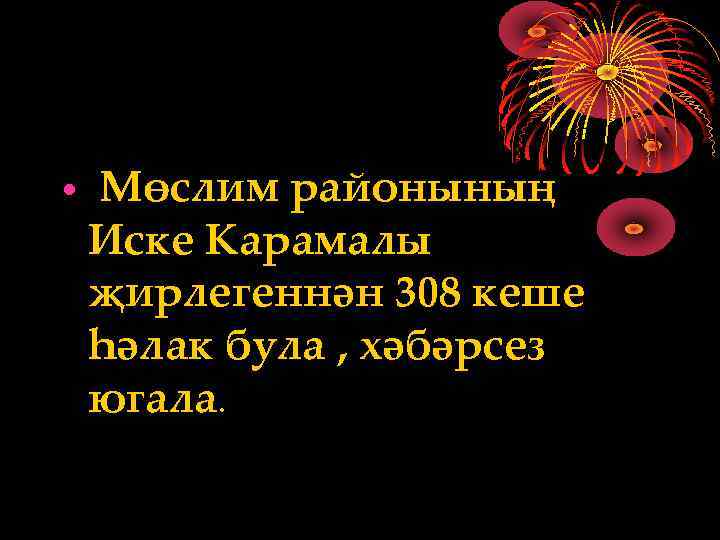  • Мөслим районының Иске Карамалы җирлегеннән 308 кеше һәлак була , хәбәрсез югала.