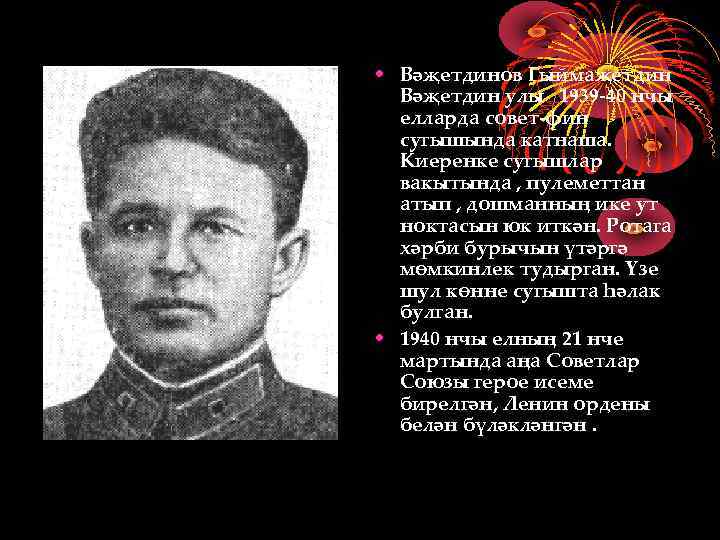  • Вәҗетдинов Гыймаҗетдин Вәҗетдин улы 1939 -40 нчы елларда совет-фин сугышында катнаша. Киеренке