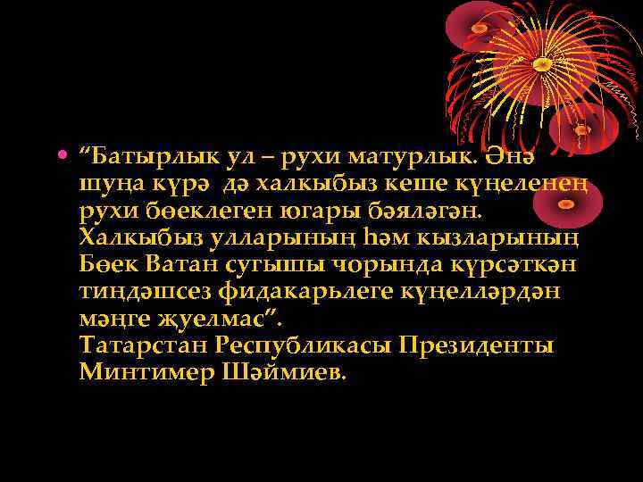  • “Батырлык ул – рухи матурлык. Әнә шуңа күрә дә халкыбыз кеше күңеленең