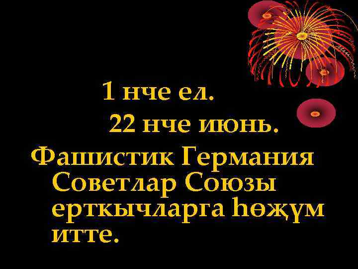 1 нче ел. 22 нче июнь. Фашистик Германия Советлар Союзы ерткычларга һөҗүм итте. 