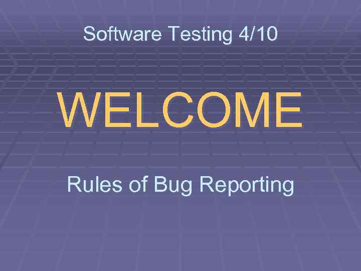 Software Testing 4/10 WELCOME Rules of Bug Reporting 