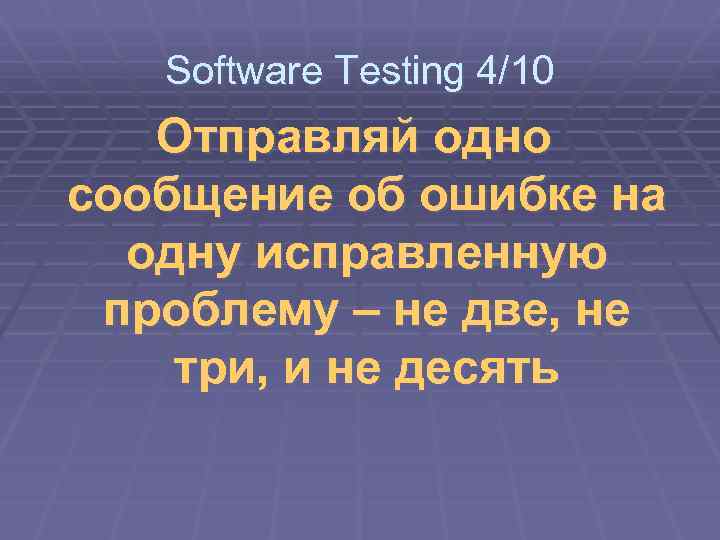 Software Testing 4/10 Отправляй одно сообщение об ошибке на одну исправленную проблему – не