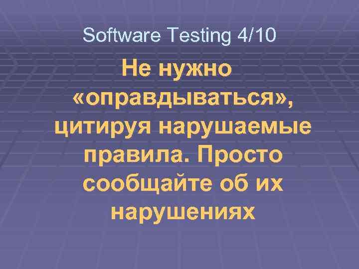 Software Testing 4/10 Не нужно «оправдываться» , цитируя нарушаемые правила. Просто сообщайте об их