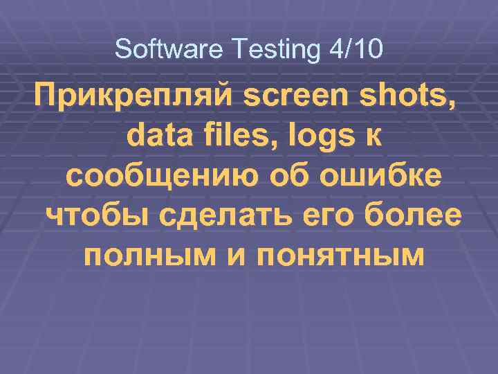 Software Testing 4/10 Прикрепляй screen shots, data files, logs к сообщению об ошибке чтобы