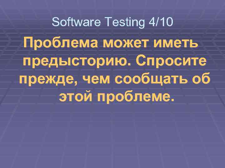 Software Testing 4/10 Проблема может иметь предысторию. Спросите прежде, чем сообщать об этой проблеме.