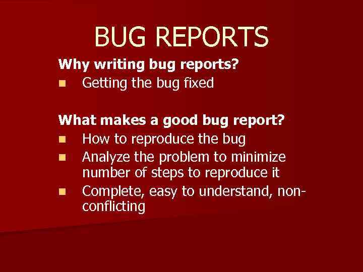 BUG REPORTS Why writing bug reports? n Getting the bug fixed What makes a