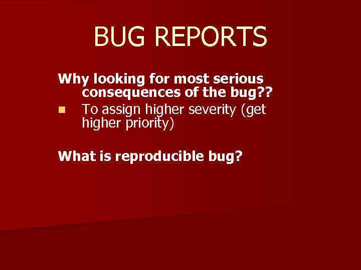 BUG REPORTS Why looking for most serious consequences of the bug? ? n To