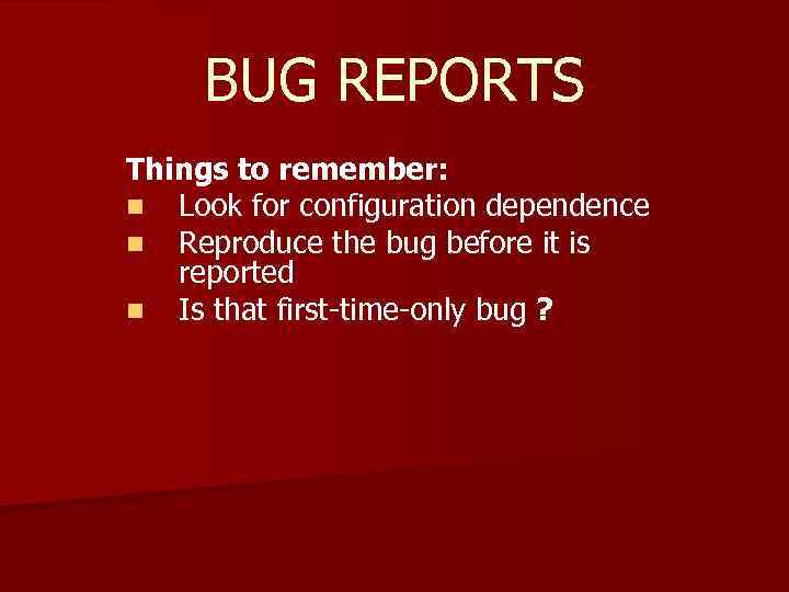 BUG REPORTS Things to remember: n Look for configuration dependence n Reproduce the bug