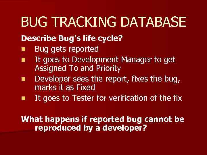 BUG TRACKING DATABASE Describe Bug's life cycle? n Bug gets reported n It goes