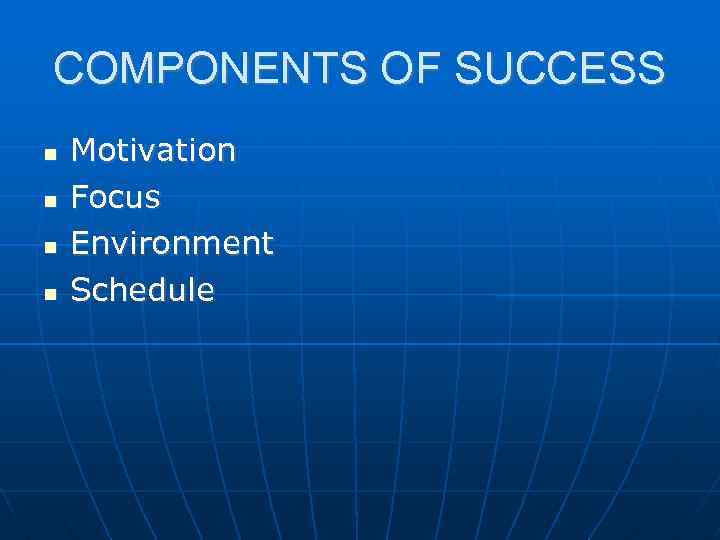 COMPONENTS OF SUCCESS Motivation Focus Environment Schedule 