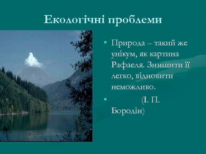 Екологічні проблеми • Природа – такий же унікум, як картина Рафаеля. Знищити її легко,