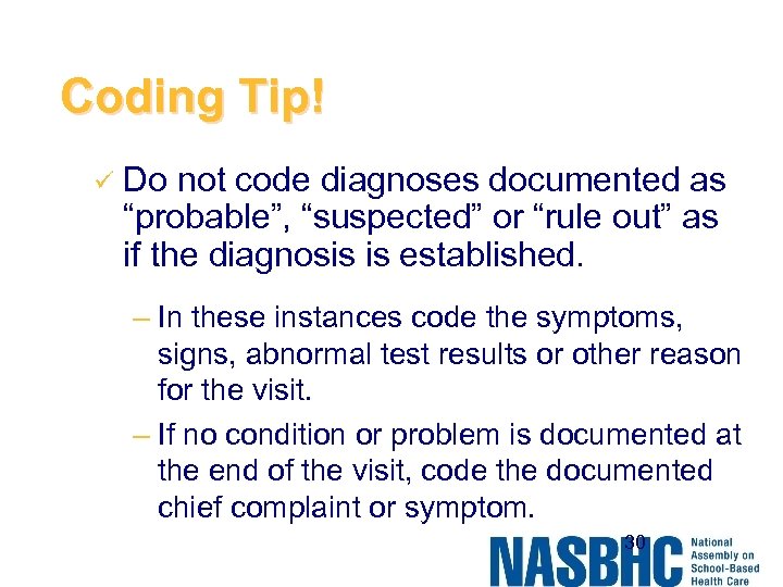 Coding Tip! ü Do not code diagnoses documented as “probable”, “suspected” or “rule out”