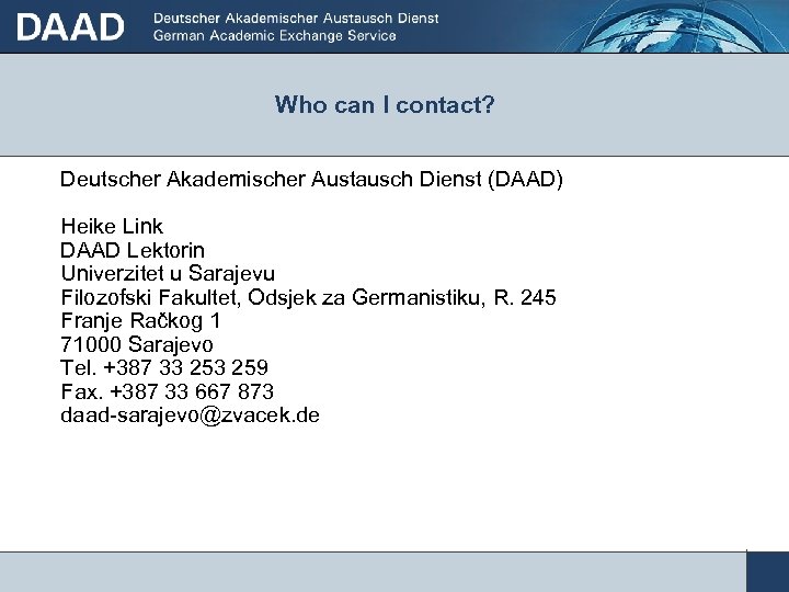 Who can I contact? Deutscher Akademischer Austausch Dienst (DAAD) Heike Link DAAD Lektorin Univerzitet