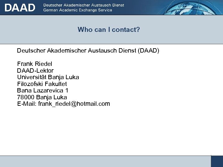 Who can I contact? Deutscher Akademischer Austausch Dienst (DAAD) Frank Riedel DAAD-Lektor Universität Banja