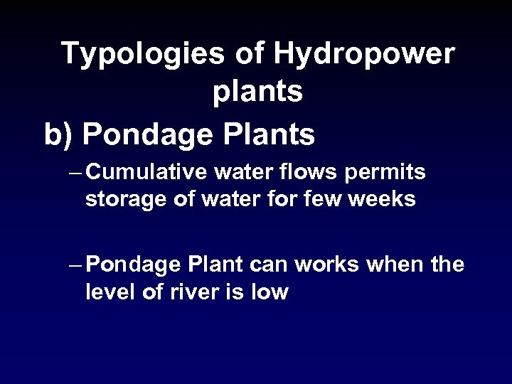 Typologies of Hydropower plants b) Pondage Plants – Cumulative water flows permits storage of