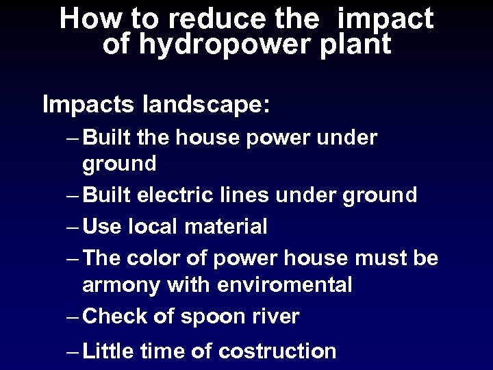 How to reduce the impact of hydropower plant Impacts landscape: – Built the house